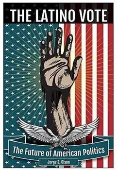 The Latino Vote: The Future of American Politics, Hardcover/Jorge S. Olson