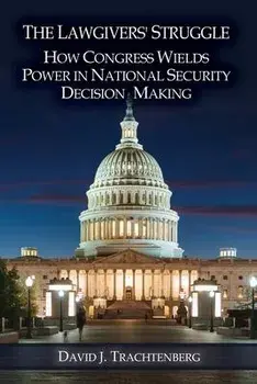 The Lawgivers' Struggle: How Congress Wields Power in National Security Decision Making, Paperback/David J. Trachtenberg