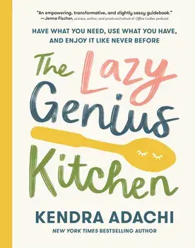 The Lazy Genius Kitchen: Have What You Need, Use What You Have, and Enjoy It Like Never Before, Hardcover/Kendra Adachi