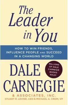 The Leader in You: How to Win Friends, Influence People & Succeed in a Changing World - Dale Carnegie