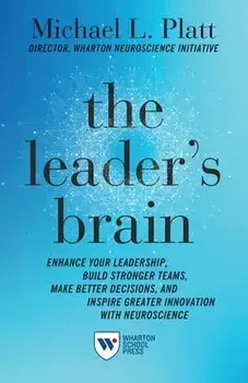 The Leader's Brain: Enhance Your Leadership, Build Stronger Teams, Make Better Decisions, and Inspire Greater Innovation with Neuroscience/Michael Platt