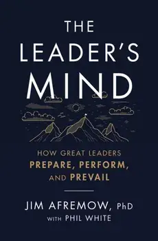 The Leader's Mind. How Great Leaders Prepare, Perform, and Prevail, Paperback/PhD, Jim Afremow
