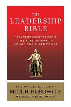 The Leadership Bible: Strategy Secrets From Across the Ages on How to Attain and Wield Power Including Works by Sun Tzu, Ralph Waldo Emerson, Paperback/Mitch Horowitz