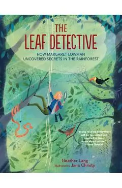 The Leaf Detective: How Margaret Lowman Uncovered Secrets in the Rainforest - Heather Lang