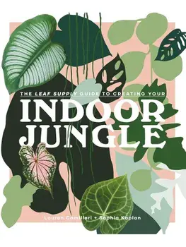 The Leaf Supply Guide to Creating Your Indoor Jungle, Hardcover/Lauren Camilleri, Sophia Kaplan