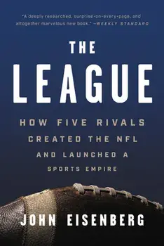 The League: How Five Rivals Created the NFL and Launched a Sports Empire, Paperback/John Eisenberg