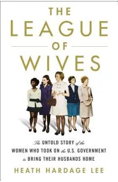 The League of Wives: The Untold Story of the Women Who Took on the U.S. Government to Bring Their Husbands Home - Heath Hardage Lee