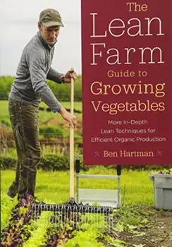 The Lean Farm Guide to Growing Vegetables: More In-Depth Lean Techniques for Efficient Organic Production, Paperback/Ben Hartman