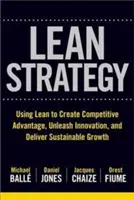 The Lean Strategy: Using Lean to Create Competitive Advantage, Unleash Innovation, and Deliver Sustainable Growth | Michael Balle, Daniel Jones, Jacques Chaize, Orest Fiume, Tom Ehrenfeld