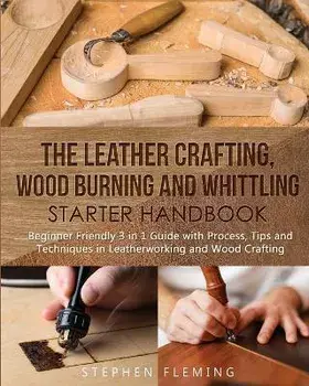 The Leather Crafting, Wood Burning and Whittling Starter Handbook: Beginner Friendly 3 in 1 Guide with Process, Tips and Techniques in Leatherworking, Paperback/Stephen Fleming