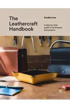 The Leathercraft Handbook: A Step-By-Step Guide to Techniques and Projects - Candice Lau