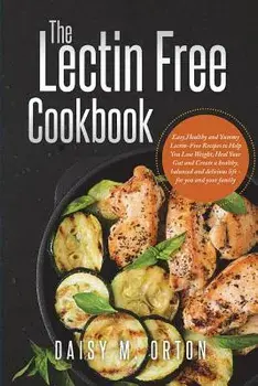 The Lectin Free Cookbook: Easy, Healthy and Yummy Lectin-Free Recipes to Help You Lose Weight, Heal Your Gut and Create a Healthy, Balanced and, Paperback/Daisy M. Orton