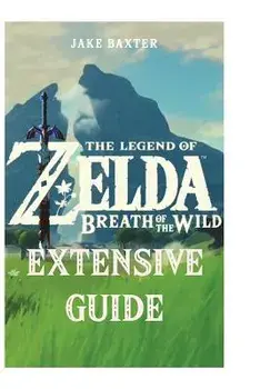 The Legend of Zelda: Breath of the Wild Extensive Guide: Shrines, Quests, Strategies, Recipes, Locations, How Tos and More, Paperback/Jake Baxter