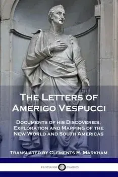 The Letters of Amerigo Vespucci: Documents of his Discoveries, Exploration and Mapping of the New World and South Americas, Paperback/Amerigo Vespucci