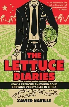 The Lettuce Diaries: How A Frenchman Found Gold Growing Vegetables In China, Paperback/Xavier Naville