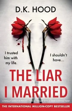 The Liar I Married: A totally addictive psychological thriller with a mind-blowing twist - D. K. Hood
