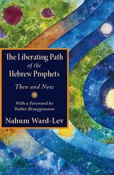 The Liberating Path of the Hebrew Prophets: Then and Now, Paperback/Nahum Ward-Lev