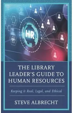 The Library Leader's Guide to Human Resources: Keeping It Real, Legal, and Ethical - Steve Albrecht