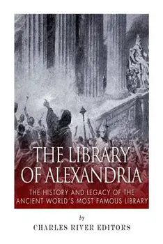 The Library of Alexandria: The History and Legacy of the Ancient World's Most Famous Library, Paperback/Charles River Editors