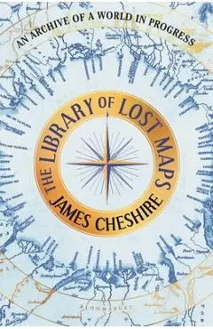 The Library of Lost Maps: An Archive of a World in Progress - James Cheshire