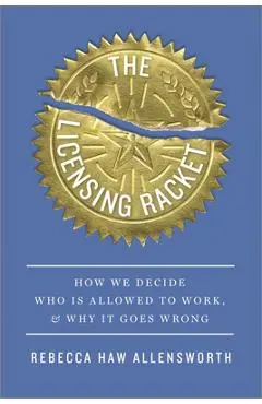The Licensing Racket: How We Decide Who Is Allowed to Work, and Why It Goes Wrong - Rebecca Haw Allensworth