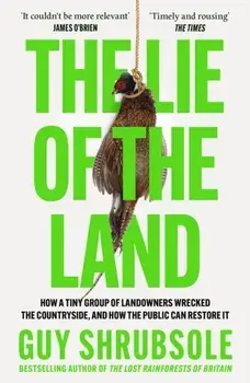 The Lie of the Land. How a Tiny Group of Landowners Wrecked the Countryside, and How the Public Can Restore it, Paperback/Guy Shrubsole
