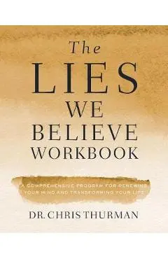 The Lies We Believe Workbook: A Comprehensive Program for Renewing Your Mind and Transforming Your Life - Chris Thurman