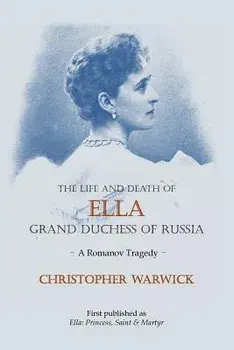 The Life and Death of Ella Grand Duchess of Russia: A Romanov Tragedy, Paperback/Christopher Warwick