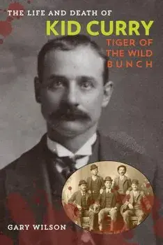 The Life and Death of Kid Curry: Tiger of the Wild Bunch, Paperback/Gary A. Wilson