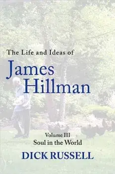 The Life and Ideas of James Hillman. Volume III: Soul in the World, Hardback/Dick Russell