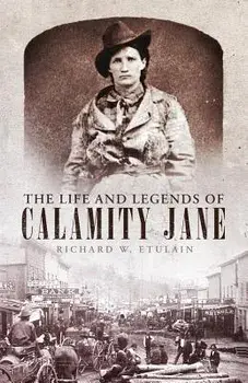The Life and Legends of Calamity Jane, Hardcover/Richard W. Etulain