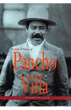 The Life and Times of Pancho Villa - Friedrich Katz