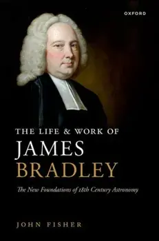 The Life and Work of James Bradley. The New Foundations of 18th Century Astronomy, Hardback/***
