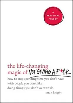The Life-Changing Magic of Not Giving A F*ck: How to Stop Spending Time You Don't Have with People You Don't Like Doing Things You Don't Want to Do, Hardcover/Sarah Knight