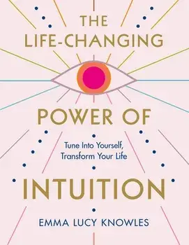 The Life-Changing Power of Intuition: Tune in to Yourself, Transform Your Life, Paperback/Emma Lucy Knowles