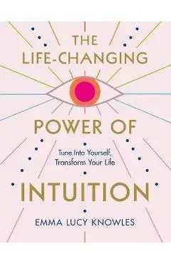 The Life-Changing Power of Intuition: Tune in to Yourself, Transform Your Life - Emma Lucy Knowles