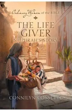 The Life Giver: Shiphrah's Story - Connilyn Cossette