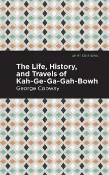 The Life, History and Travels of Kah-Ge-Ga-Gah-Bowh, Paperback/George Copway