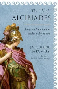 The Life of Alcibiades: Dangerous Ambition and the Betrayal of Athens, Hardcover/Jacqueline de Romilly