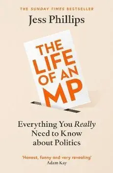 The Life of an MP. Everything You Really Need to Know About Politics, Paperback/Jess Phillips