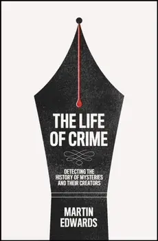 The Life of Crime. Detecting the History of Mysteries and Their Creators, Hardback/Martin Edwards