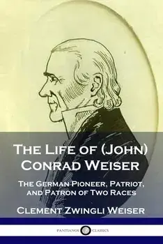 The Life of (John) Conrad Weiser: The German Pioneer, Patriot, and Patron of Two Races, Paperback/Clement Zwingli Weiser