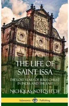 The Life of Saint Issa: The Lost Years of Jesus Christ in India and the East (Hardcover) - Nicholas Notovitch