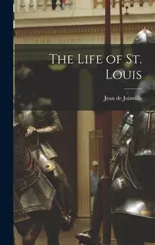 The Life of St. Louis, Hardcover/Jean De Joinville