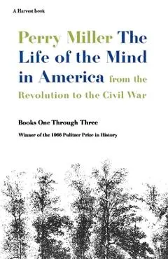The Life of the Mind in America: From the Revolution to the Civil War - Perry Miller