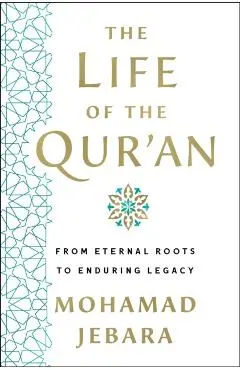 The Life of the Qur'an: From Eternal Roots to Enduring Legacy - Mohamad Jebara