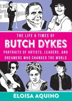 The Life & Times of Butch Dykes: Portraits of Artists, Leaders, and Dreamers Who Changed the World, Hardcover/Eloisa Aquino