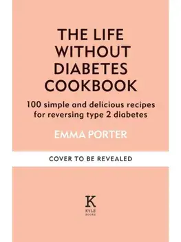 The Life Without Diabetes Cookbook. 85 simple and delicious recipes for reversing type 2 diabetes, Hardback/Emma Porter