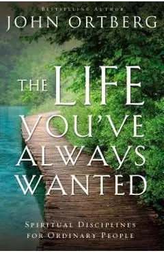 The Life You've Always Wanted: Spiritual Disciplines for Ordinary People - John Ortberg