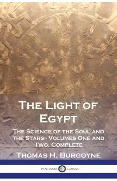 The Light of Egypt: The Science of the Soul and the Stars - Volumes One and Two, Complete - Thomas H. Burgoyne